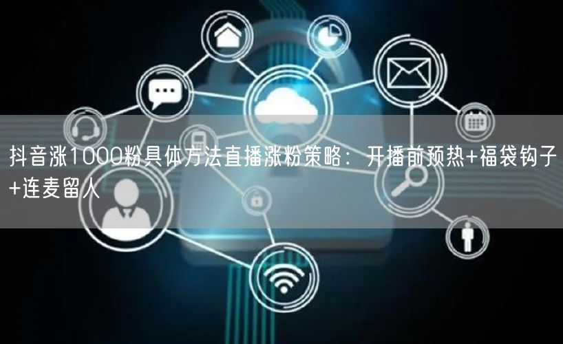 抖音涨1000粉具体方法直播涨粉策略：开