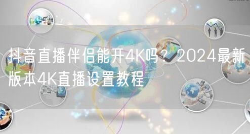 抖音直播伴侣能开4K吗？2024最新版本