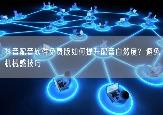 抖音配音软件免费版如何提升配音自然度？避