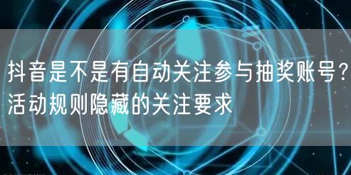 抖音是不是有自动关注参与抽奖账号？活动规