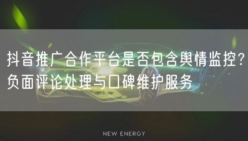 抖音推广合作平台是否包含舆情监控？负面评