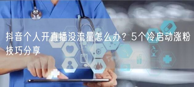 抖音个人开直播没流量怎么办？5个冷启动涨