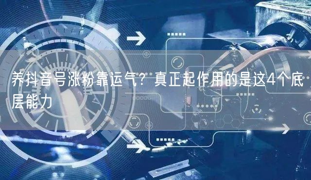 养抖音号涨粉靠运气？真正起作用的是这4个
