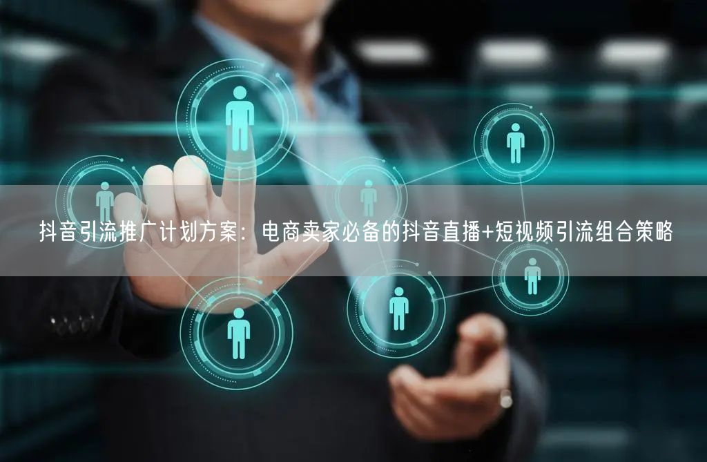 抖音引流推广计划方案：电商卖家必备的抖音