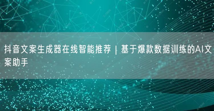 抖音文案生成器在线智能推荐｜基于爆款数据