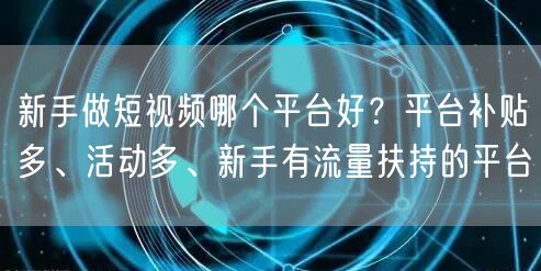 新手做短视频哪个平台好？平台补贴多、活动