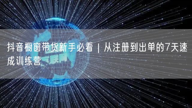 抖音橱窗带货新手必看｜从注册到出单的7天