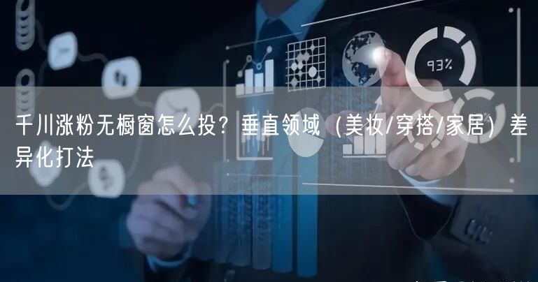 千川涨粉无橱窗怎么投？垂直领域（美妆/穿