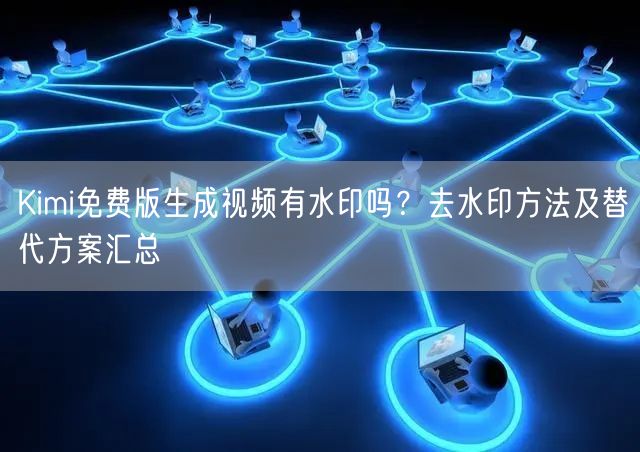 Kimi免费版生成视频有水印吗？去水印方