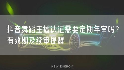 抖音舞蹈主播认证需要定期年审吗？有效期及