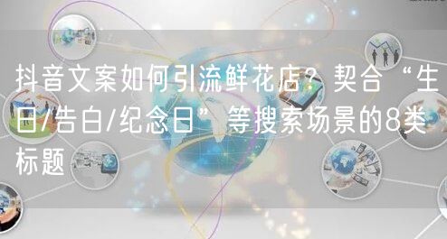 抖音文案如何引流鲜花店？契合“生日/告白
