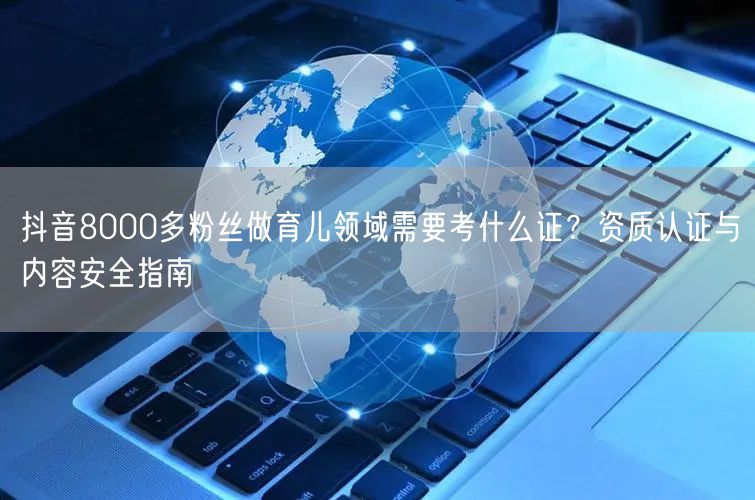 抖音8000多粉丝做育儿领域需要考什么证