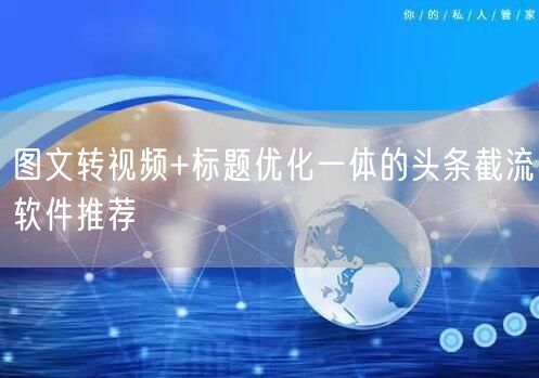 图文转视频+标题优化一体的头条截流软件推