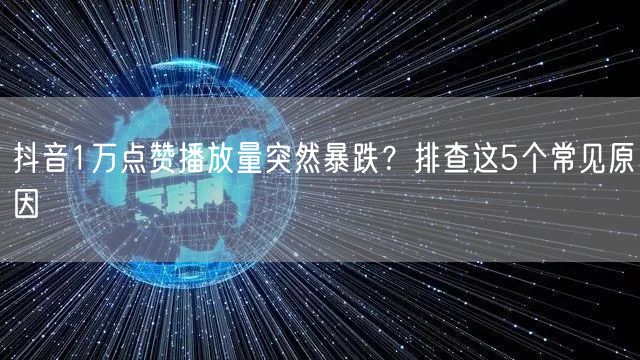 抖音1万点赞播放量突然暴跌？排查这5个常