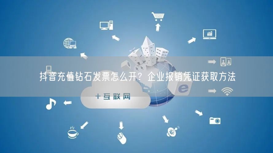 抖音充值钻石发票怎么开？企业报销凭证获取