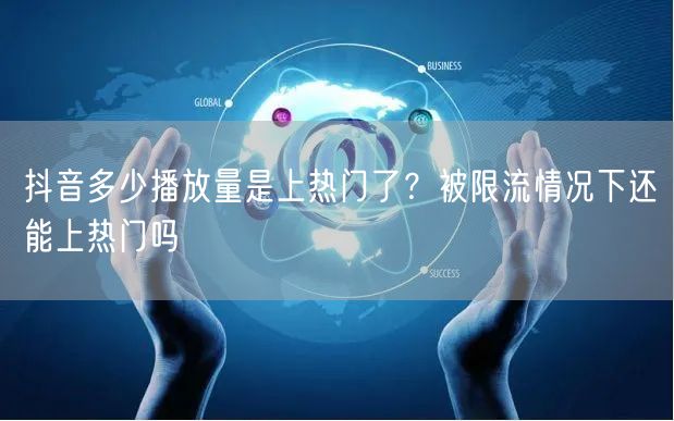 抖音多少播放量是上热门了？被限流情况下还