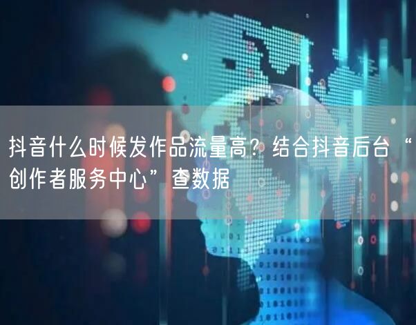 抖音什么时候发作品流量高？结合抖音后台“