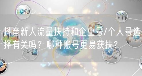 抖音新人流量扶持和企业号/个人号选择有关