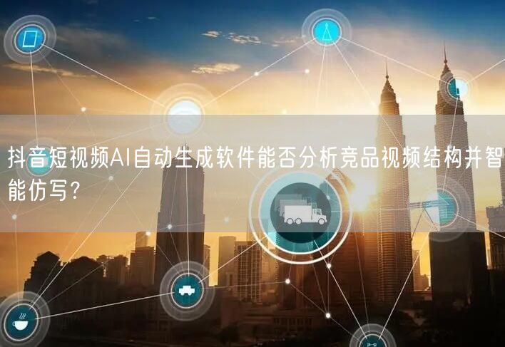 抖音短视频AI自动生成软件能否分析竞品视