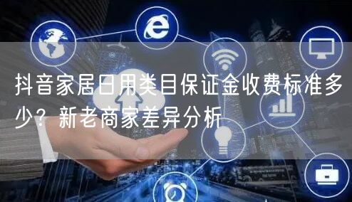 抖音家居日用类目保证金收费标准多少？新老