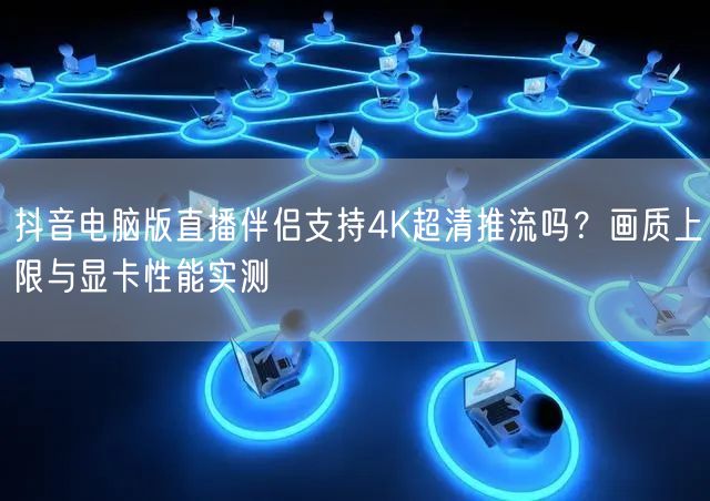 抖音电脑版直播伴侣支持4K超清推流吗？画