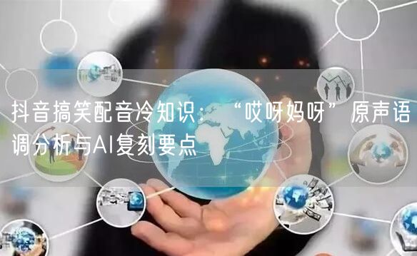 抖音搞笑配音冷知识：“哎呀妈呀”原声语调