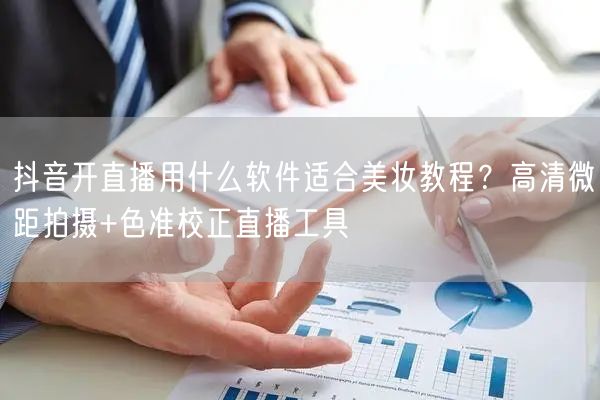 抖音开直播用什么软件适合美妆教程？高清微