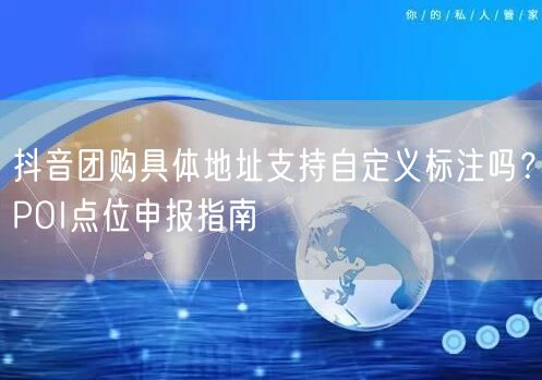 抖音团购具体地址支持自定义标注吗？POI