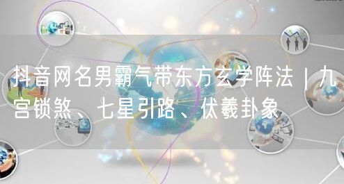 抖音网名男霸气带东方玄学阵法｜九宫锁煞、